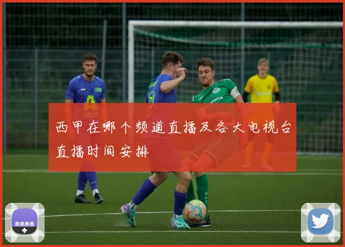 西甲在哪个频道直播及各大电视台直播时间安排
