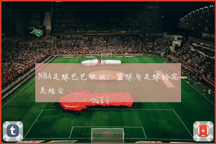 NBA足球巴巴联动：篮球与足球的完美结合