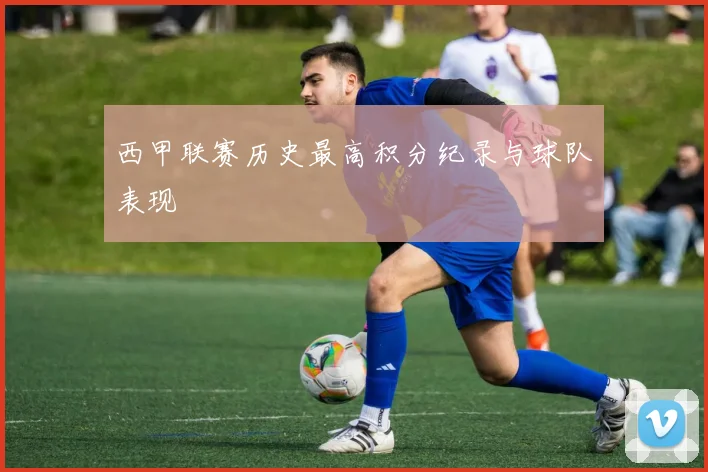 西甲联赛历史最高积分纪录与球队表现