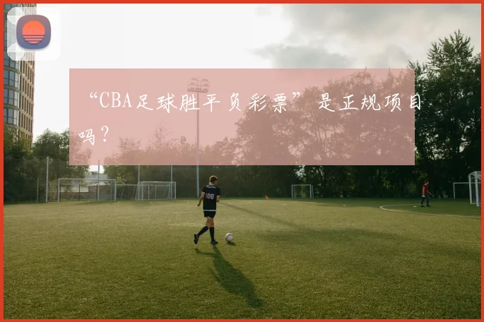 “CBA足球胜平负彩票”是正规项目吗？