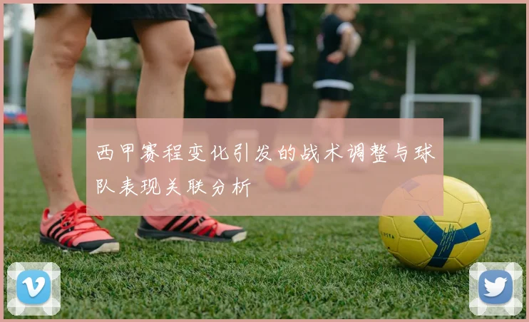 西甲赛程变化引发的战术调整与球队表现关联分析