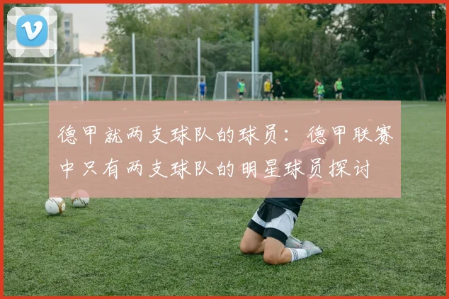 德甲就两支球队的球员：德甲联赛中只有两支球队的明星球员探讨